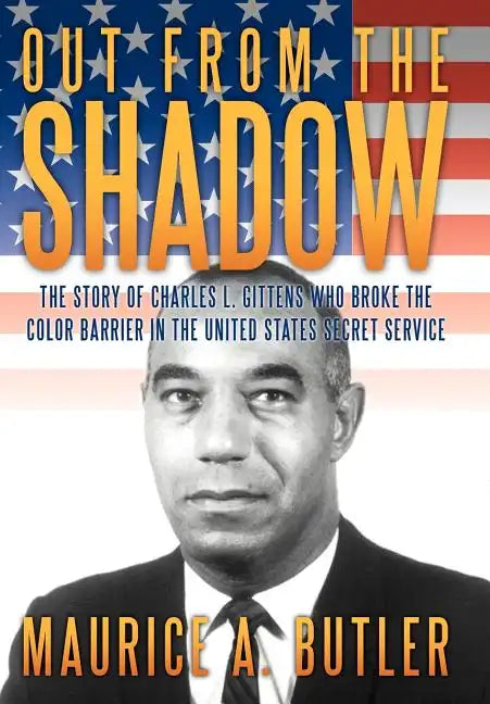 Out from the Shadow: The Story of Charles L. Gittens Who Broke the Color Barrier in the United States Secret Service - Hardcover