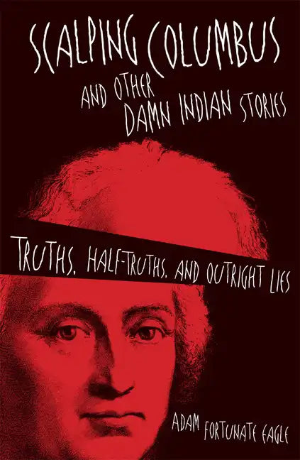 Scalping Columbus and Other Damn Indian Stories: Truths, Half-Truths, and Outright Liesvolume 60 - Paperback