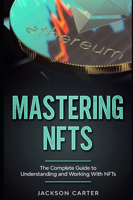 Mastering NFT's: The Complete Guide to Understanding and Working With NFT's - Paperback