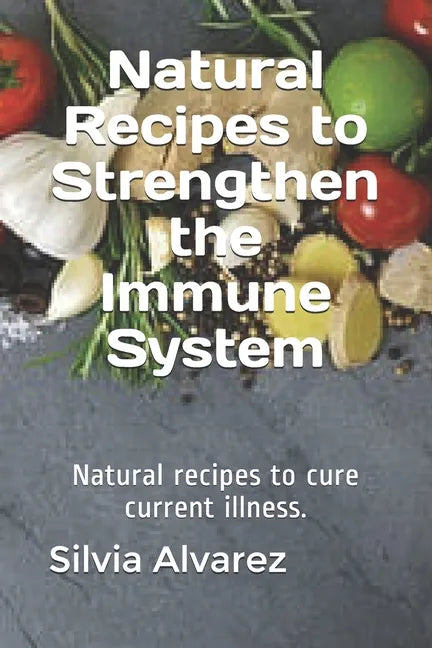 Natural Recipes to Strengthen the Immune System: Natural recipes to cure current illness. - Paperback