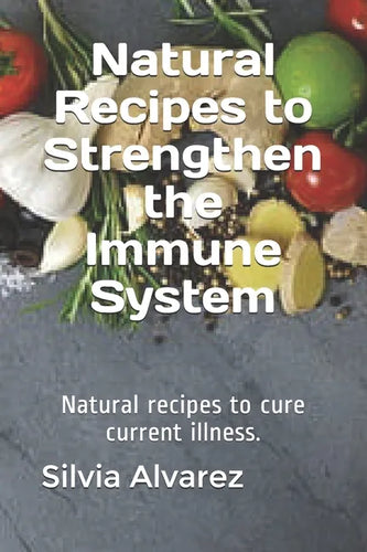 Natural Recipes to Strengthen the Immune System: Natural recipes to cure current illness. - Paperback