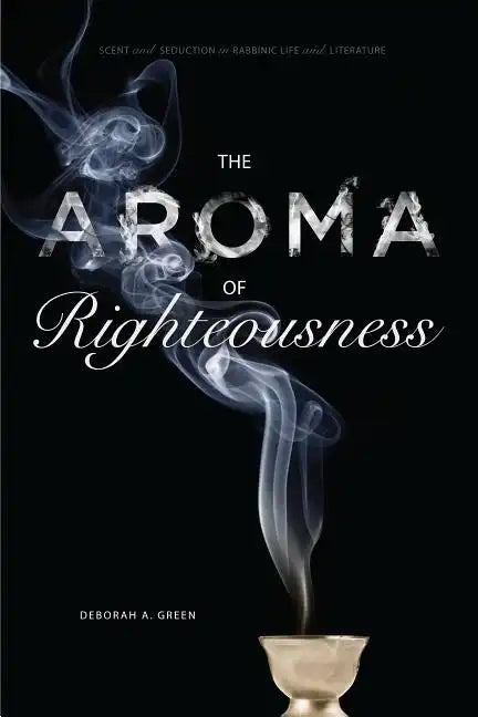 The Aroma of Righteousness: Scent and Seduction in Rabbinic Life and Literature - Paperback