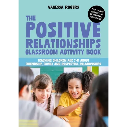 The Positive Relationships Classroom Activity Book: Teaching Children Age 7-11 about Friendship, Family and Respectful Relationships - Paperback