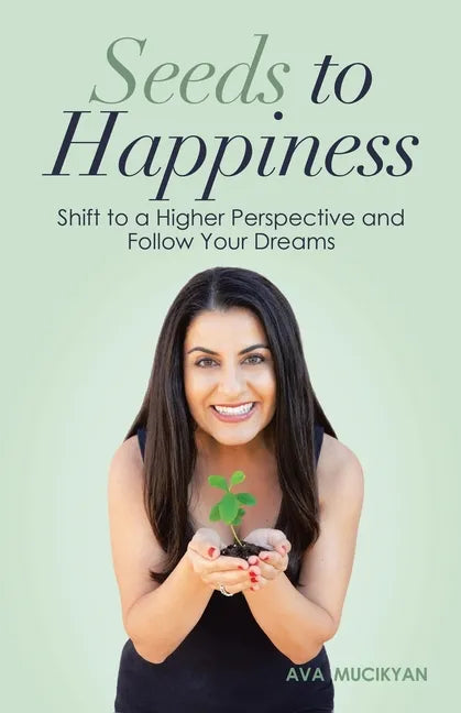 Seeds to Happiness: Shift to a Higher Perspective and Follow Your Dreams - Paperback
