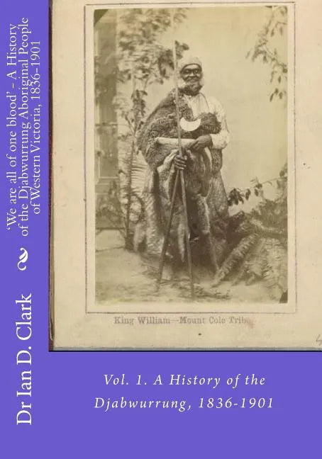 'We are all of one blood' - A History of the Djabwurrung Aboriginal People of Western Victoria, 1836-1901: Vol. 1. A History of the Djabwurrung, 1836- - Paperback