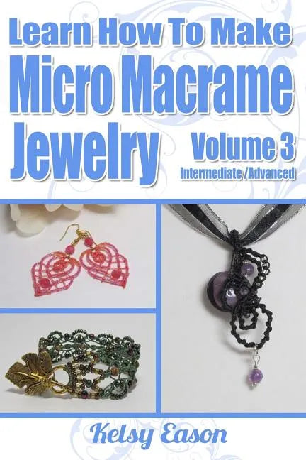 Learn How To Make Micro-Macrame Jewelry - Volume 3: Learn more advanced Micro Macrame jewelry designs, quickly and easily! - Paperback