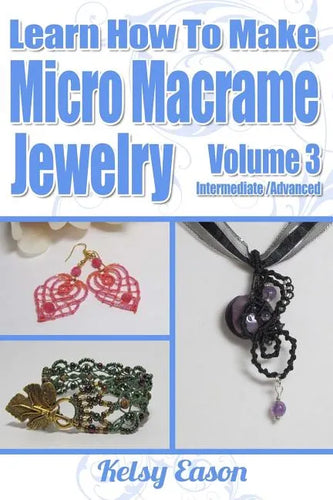 Learn How To Make Micro-Macrame Jewelry - Volume 3: Learn more advanced Micro Macrame jewelry designs, quickly and easily! - Paperback
