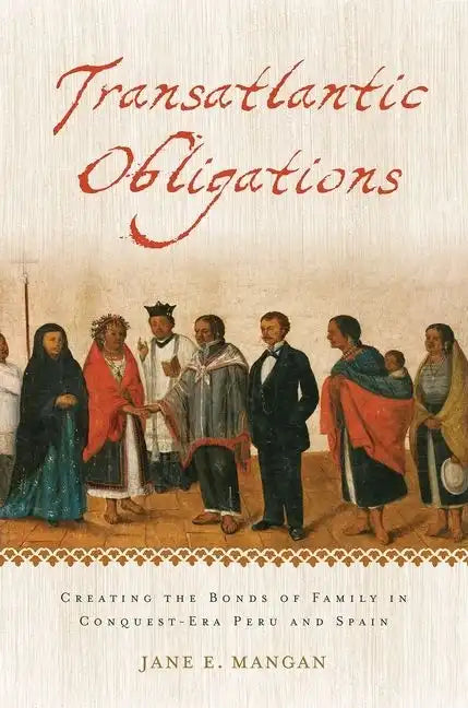 Transatlantic Obligations: Creating the Bonds of Family in Conquest-Era Peru and Spain - Paperback