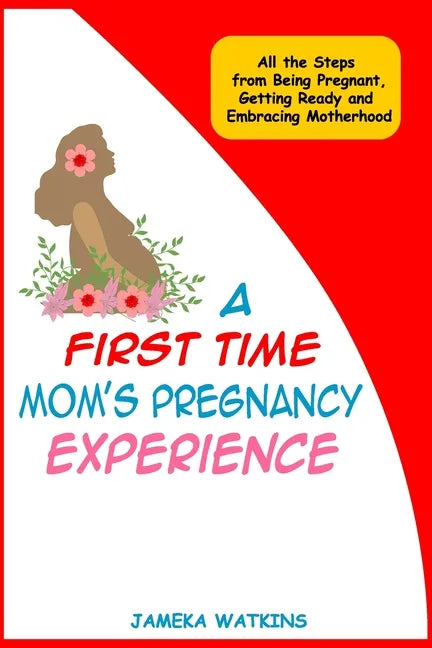 A First Time Mom's Pregnancy Experience: All the Steps from Being Pregnant, Getting Ready and Embracing Motherhood - Paperback