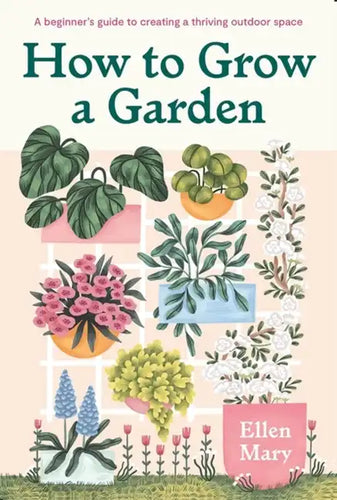 How to Grow a Garden: A Beginner's Guide to Creating a Thriving Outdoor Space - Hardcover