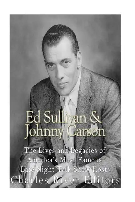 Ed Sullivan and Johnny Carson: The Lives and Legacies of America's Most Famous Late Night Talk Show Hosts - Paperback