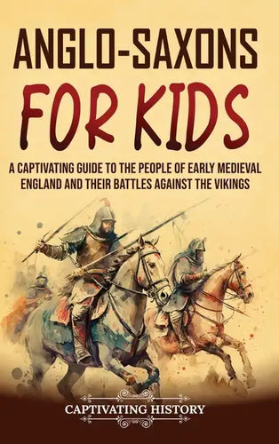 Anglo-Saxons for Kids: A Captivating Guide to the People of Early Medieval England and Their Battles Against the Vikings - Hardcover