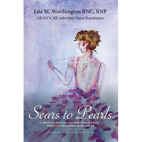 Scars to Pearls: A Medical Healing and Spiritual Journey Through the Phases of Malignant Melanoma Stage IIIA Skin Cancer with Micro-Metastasis. - Paperback