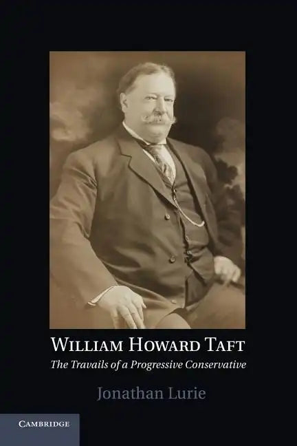 William Howard Taft: The Travails of a Progressive Conservative - Paperback