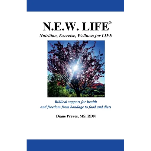 N.E.W. LIFE (Nutrition, Exercise, Wellness for LIFE): Biblical Support for Health and Freedom from Bondage to Food and Diets - Paperback