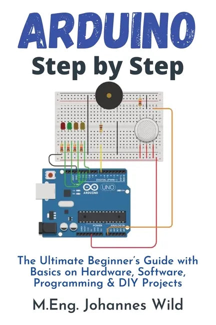 Arduino Step by Step: The Ultimate Beginner's Guide with Basics on Hardware, Software, Programming & DIY Projects - Paperback