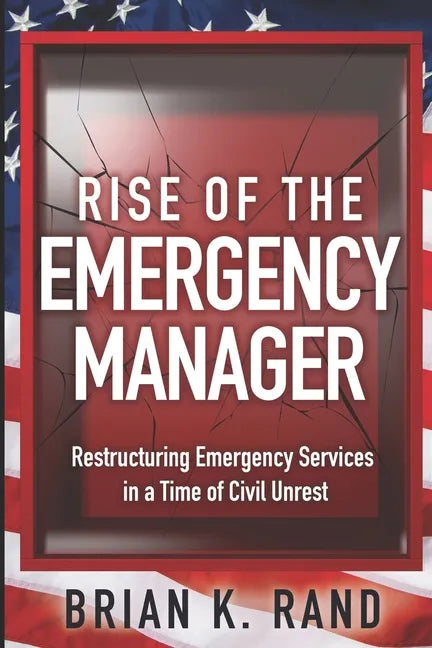 Rise of the Emergency Manager: Restructuring Emergency Services During a Time of Civil Unrest - Paperback