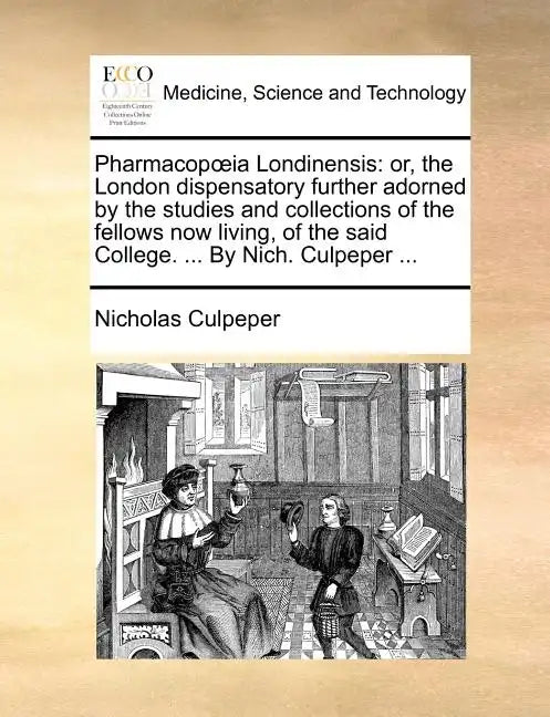 Pharmacopia Londinensis: Or, the London Dispensatory Further Adorned by the Studies and Collections of the Fellows Now Living, of the Said Coll - Paperback