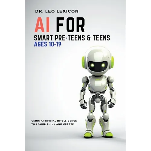 AI for Smart Pre-Teens and Teens Ages 10-19: Using AI to Learn, Think and Create - Paperback
