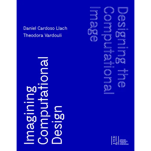 Designing the Computational Image, Imagining Computational Design - Hardcover