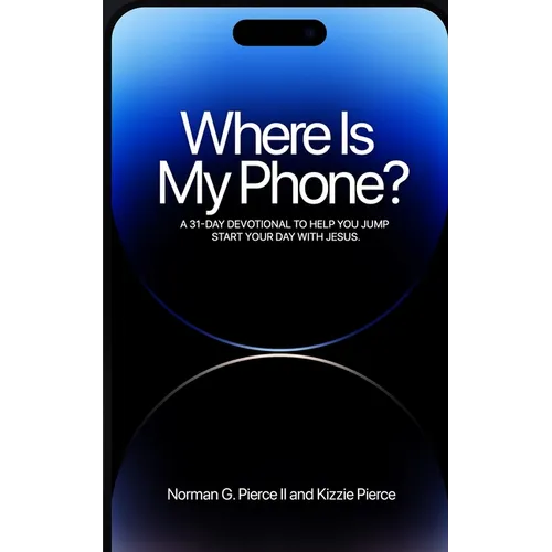 Where Is My Phone?: A 31 - Day Devotional To Help You Jump Start Your Day With Jesus