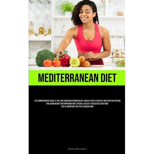 Mediterranean Diet: The Comprehensive Guide To The Low-Carb Mediterranean Diet, Which Is Both A Healthy And Effective Method For Losing Weight And Imp - Paperback