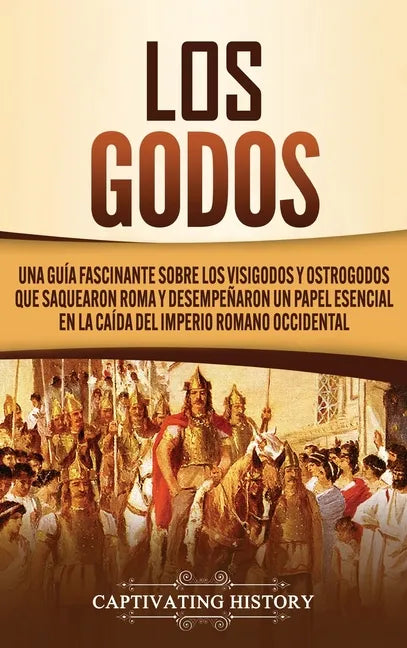 Los Godos: Una Guía Fascinante sobre Los Visigodos y Ostrogodos Que Saquearon Roma y Desempeñaron un Papel Esencial en La Caída d - Hardcover