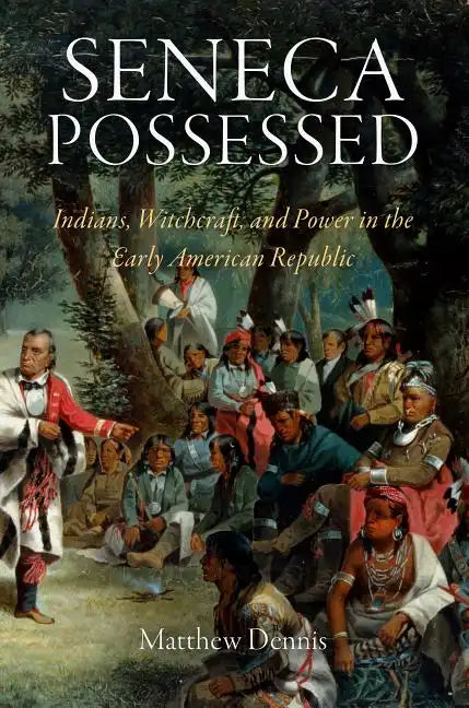 Seneca Possessed: Indians, Witchcraft, and Power in the Early American Republic - Paperback