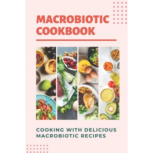 Macrobiotic Cookbook: Cooking With Delicious Macrobiotic Recipes: Foods Of Macrobiotic - Paperback