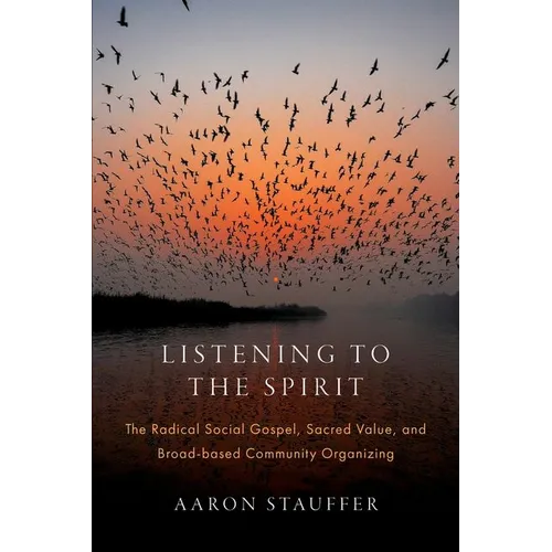 Listening to the Spirit: The Radical Social Gospel, Sacred Value, and Broad-Based Community Organizing - Hardcover