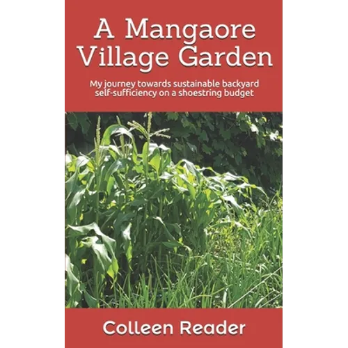 A Mangaore Village Garden: My journey towards sustainable back yard self-sufficiency on a shoestring budget. - Paperback