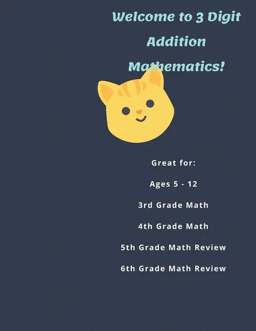 Welcome to 3 Digit Addition Mathematics!: Great for: Ages 5 -12, 3rd Grade Math, 4th Grade Math, 5th Grade Math Review, 6th Grade Math Review, 60 Work - Paperback