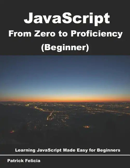 JavaScript from Zero to Proficiency (Beginner): Learn Javascript for Beginners step-by-step - Paperback