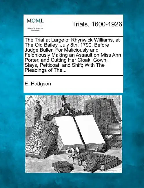 The Trial at Large of Rhynwick Williams, at the Old Bailey, July 8th. 1790, Before Judge Buller, for Maliciously and Feloniously Making an Assault on - Paperback