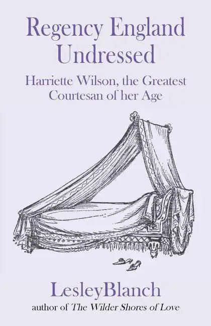 Regency England Undressed: Harriette Wilson, the Greatest Courtesan of her Age - Paperback