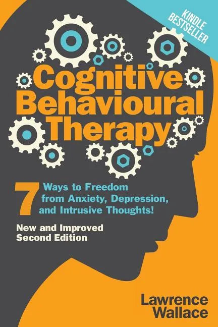 Cognitive Behavioural Therapy: 7 Ways to Freedom from Anxiety, Depression, and Intrusive Thoughts - Paperback