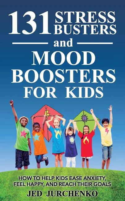 131 Stress Busters and Mood Boosters For Kids: How to help kids ease anxiety, feel happy, and reach their goals - Paperback