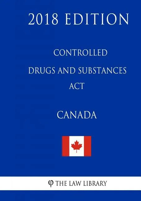 Controlled Drugs and Substances Act (Canada) - 2018 Edition - Paperback