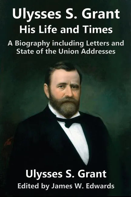 Ulysses S. Grant: His Life and Times: A Biography including Letters and State of the Union Addresses - Paperback