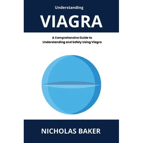 Understanding VIAGRA - A Comprehensive Guide to Understanding and Safely Using Viagra - Paperback