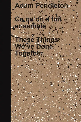 Adam Pendleton: These Things We've Done Together - Hardcover