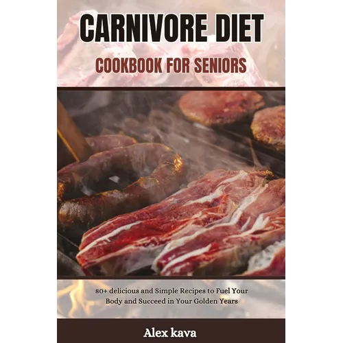Carnivore Diet Cookbook for Seniors: 80+ delicious and Simple Recipes to Fuel Your Body and Succeed in Your Golden Years - Paperback