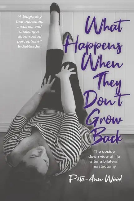 What Happens When They Don't Grow Back: The Upside Down View of Life After a Bilateral Mastectomy - Paperback