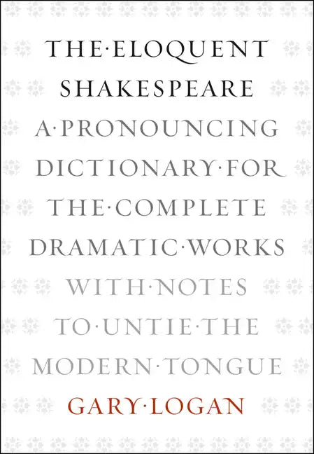 The Eloquent Shakespeare: A Pronouncing Dictionary for the Complete Dramatic Works with Notes to Untie the Modern Tongue - Paperback