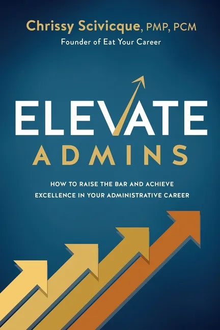 ELEVATE Admins: How to Raise the Bar and Achieve Excellence in Your Administrative Career - Paperback
