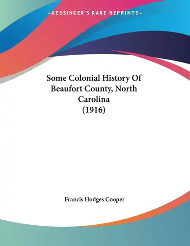 Some Colonial History Of Beaufort County, North Carolina (1916) - Paperback