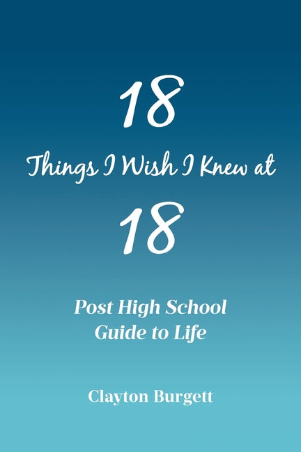 18 Things I Wish I Knew at 18: Post High School Guide to Life - Paperback