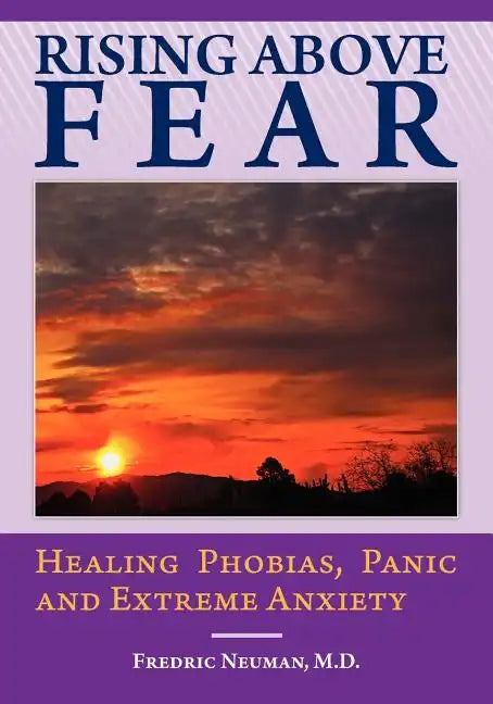 Rising Above Fear: Healing Phobias, Panic and Extreme Anxiety - Paperback