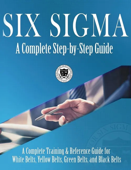 Six Sigma: A Complete Step-by-Step Guide: A Complete Training & Reference Guide for White Belts, Yellow Belts, Green Belts, and Black Belts - Hardcover