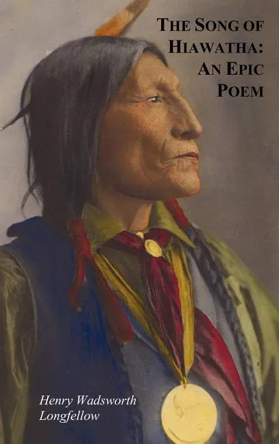 The Song of Hiawatha - An Epic Poem; Also with: The Skeleton in Armor, the Wreck of the Hesperus, the Luck of Edenhall, the Elected Knight, and the Ch - Hardcover
